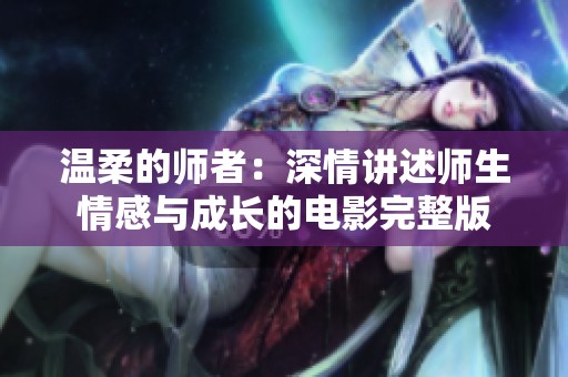 温柔的师者：深情讲述师生情感与成长的电影完整版