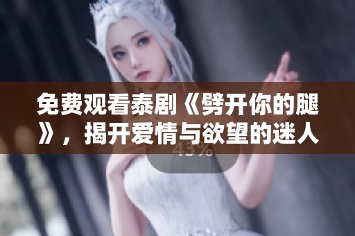 免费观看泰剧《劈开你的腿》，揭开爱情与欲望的迷人故事
