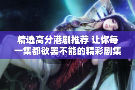 精选高分港剧推荐 让你每一集都欲罢不能的精彩剧集合集