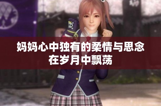 妈妈心中独有的柔情与思念在岁月中飘荡