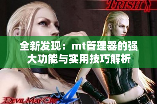 全新发现：mt管理器的强大功能与实用技巧解析