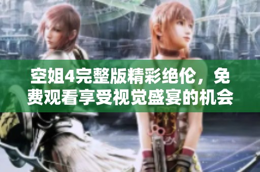 空姐4完整版精彩绝伦，免费观看享受视觉盛宴的机会不容错过