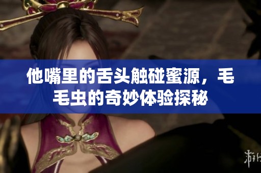 他嘴里的舌头触碰蜜源，毛毛虫的奇妙体验探秘