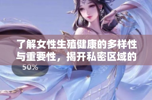了解女性生殖健康的多样性与重要性，揭开私密区域的秘密
