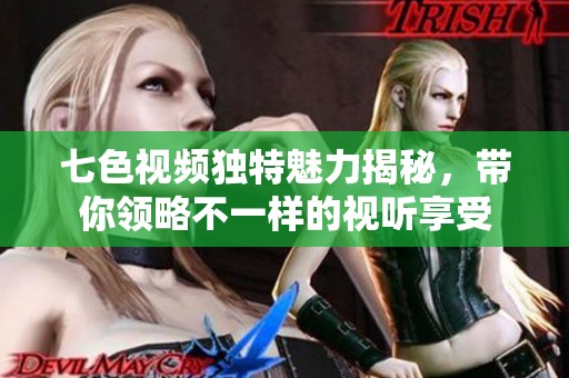 七色视频独特魅力揭秘，带你领略不一样的视听享受