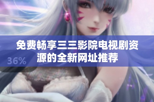 免费畅享三三影院电视剧资源的全新网址推荐