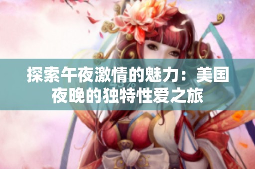 探索午夜激情的魅力：美国夜晚的独特性爱之旅