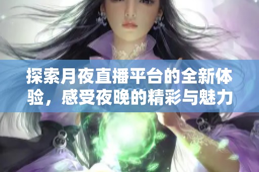 探索月夜直播平台的全新体验，感受夜晚的精彩与魅力