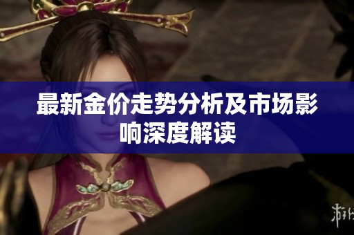 最新金价走势分析及市场影响深度解读
