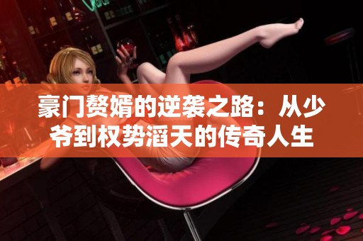 豪门赘婿的逆袭之路：从少爷到权势滔天的传奇人生