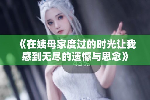 《在姨母家度过的时光让我感到无尽的遗憾与思念》