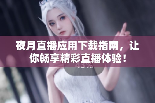 夜月直播应用下载指南，让你畅享精彩直播体验！