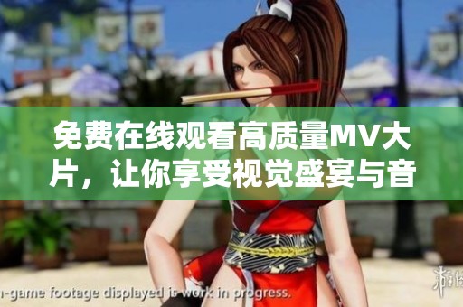免费在线观看高质量MV大片，让你享受视觉盛宴与音乐魅力