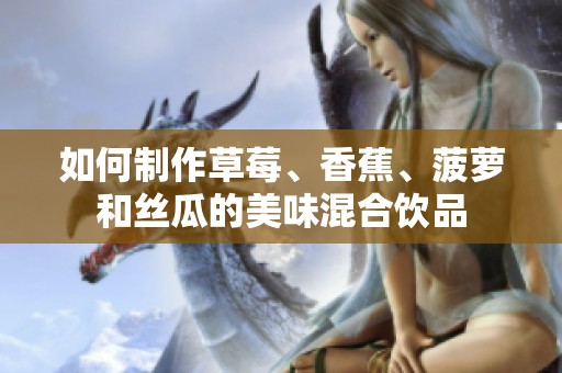 如何制作草莓、香蕉、菠萝和丝瓜的美味混合饮品