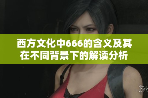 西方文化中666的含义及其在不同背景下的解读分析