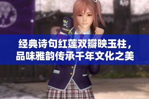 经典诗句红莲双瓣映玉柱，品味雅韵传承千年文化之美