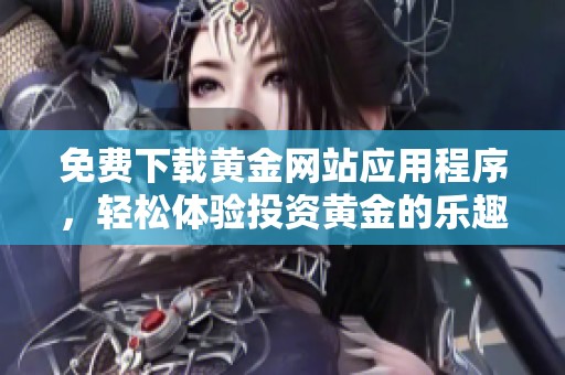 免费下载黄金网站应用程序，轻松体验投资黄金的乐趣