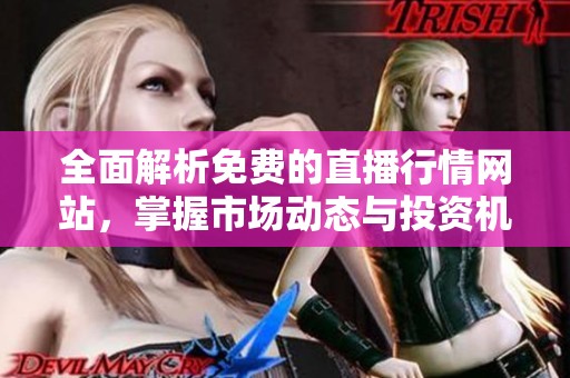 全面解析免费的直播行情网站，掌握市场动态与投资机会