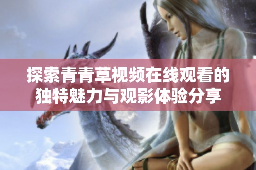 探索青青草视频在线观看的独特魅力与观影体验分享