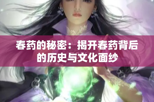 春药的秘密：揭开春药背后的历史与文化面纱