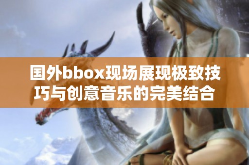 国外bbox现场展现极致技巧与创意音乐的完美结合
