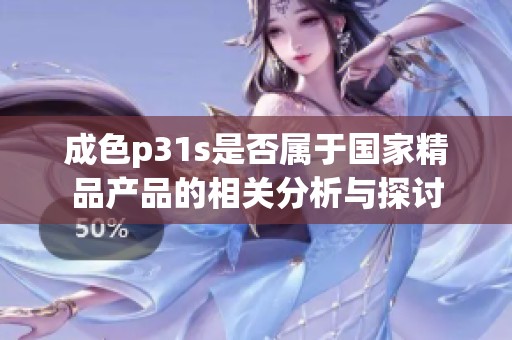 成色p31s是否属于国家精品产品的相关分析与探讨