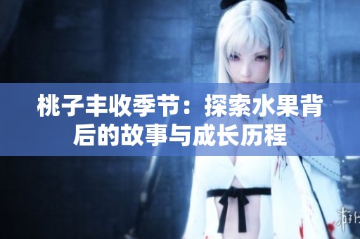 桃子丰收季节：探索水果背后的故事与成长历程