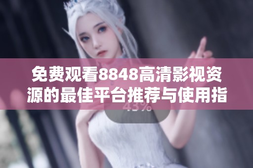 免费观看8848高清影视资源的最佳平台推荐与使用指南