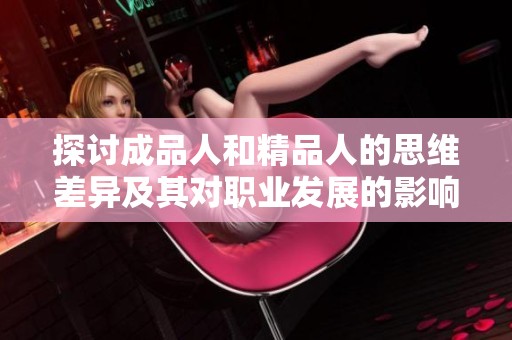探讨成品人和精品人的思维差异及其对职业发展的影响