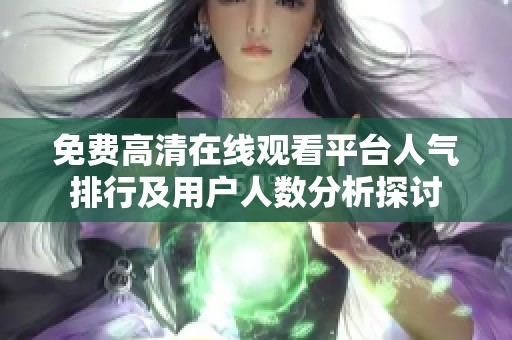 免费高清在线观看平台人气排行及用户人数分析探讨