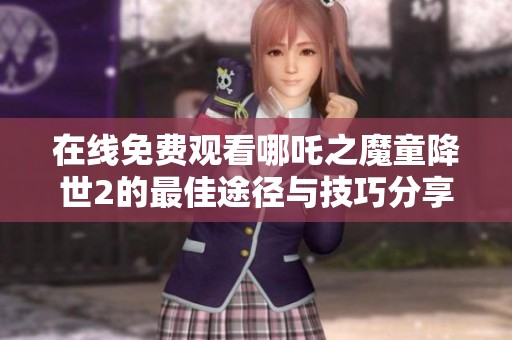 在线免费观看哪吒之魔童降世2的最佳途径与技巧分享