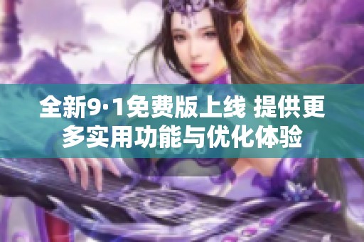 全新9·1免费版上线 提供更多实用功能与优化体验