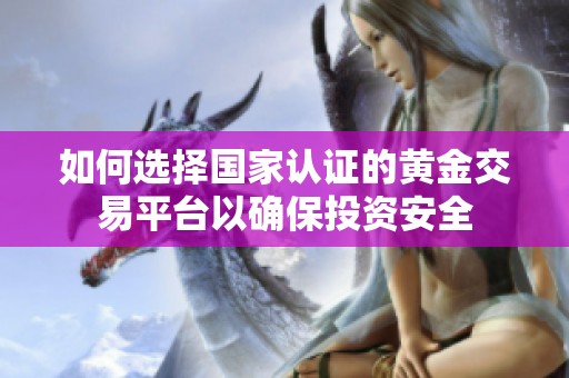 如何选择国家认证的黄金交易平台以确保投资安全
