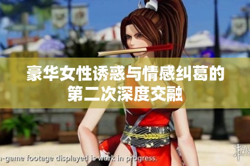 豪华女性诱惑与情感纠葛的第二次深度交融