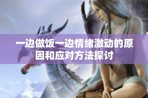 一边做饭一边情绪激动的原因和应对方法探讨
