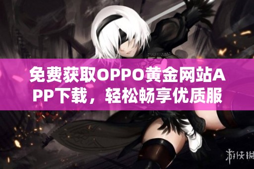 免费获取OPPO黄金网站APP下载，轻松畅享优质服务与活动