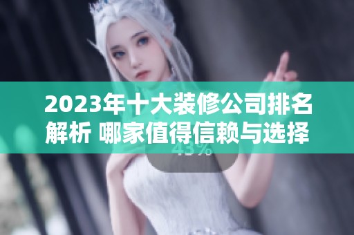 2023年十大装修公司排名解析 哪家值得信赖与选择