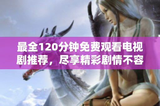 最全120分钟免费观看电视剧推荐，尽享精彩剧情不容错过
