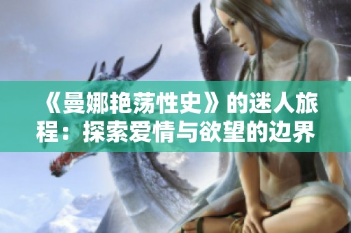 《曼娜艳荡性史》的迷人旅程：探索爱情与欲望的边界与真相