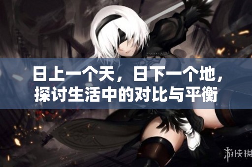 日上一个天，日下一个地，探讨生活中的对比与平衡