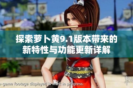 探索萝卜黄9.1版本带来的新特性与功能更新详解