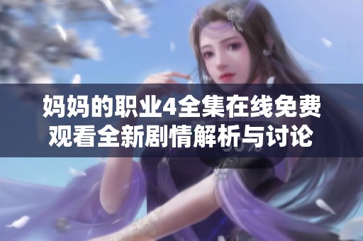 妈妈的职业4全集在线免费观看全新剧情解析与讨论