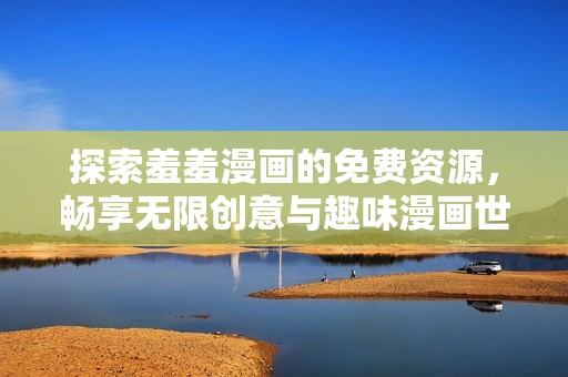 探索羞羞漫画的免费资源，畅享无限创意与趣味漫画世界