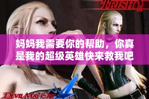 妈妈我需要你的帮助，你真是我的超级英雄快来救我吧