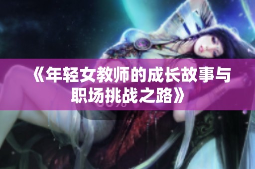 《年轻女教师的成长故事与职场挑战之路》