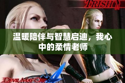 温暖陪伴与智慧启迪，我心中的柔情老师