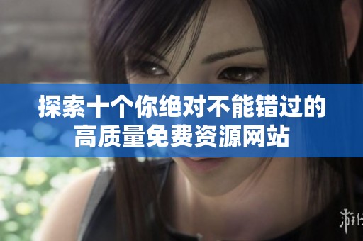 探索十个你绝对不能错过的高质量免费资源网站
