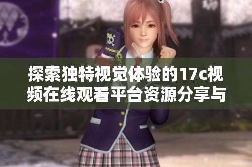 探索独特视觉体验的17c视频在线观看平台资源分享与推荐