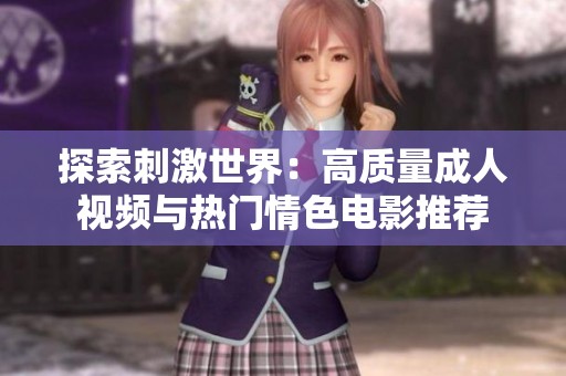 探索刺激世界：高质量成人视频与热门情色电影推荐