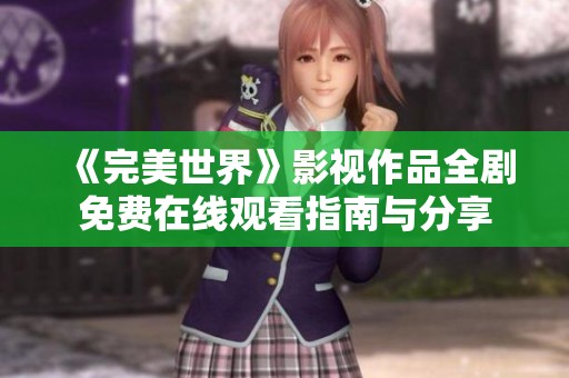 《完美世界》影视作品全剧免费在线观看指南与分享